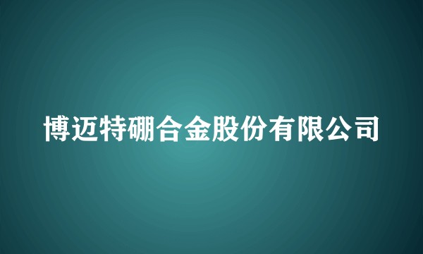 博迈特硼合金股份有限公司