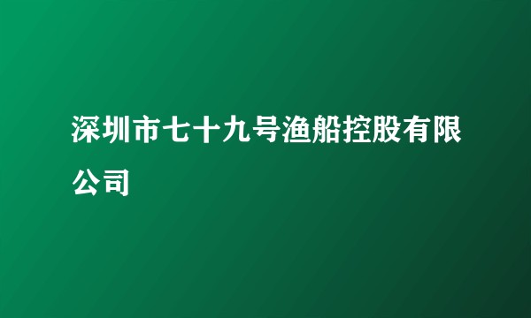 深圳市七十九号渔船控股有限公司