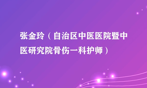 张金玲(自治区中医医院暨中医研究院骨伤一科护师)