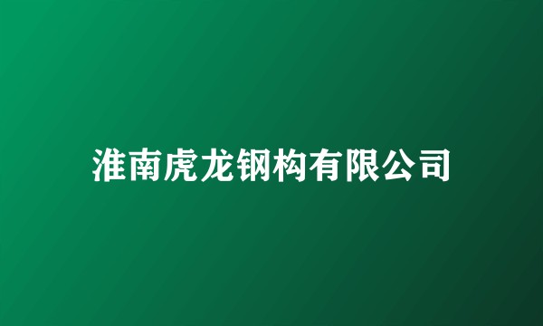 淮南虎龙钢构有限公司