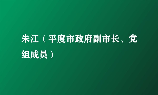 朱江（平度市政府副市长、党组成员）