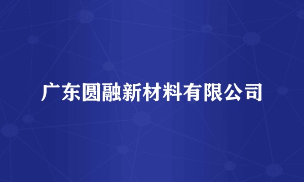 广东圆融新材料有限公司