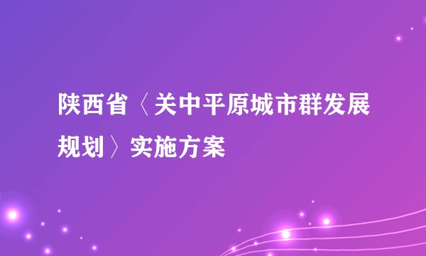 陕西省〈关中平原城市群发展规划〉实施方案