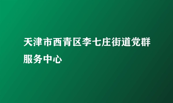 天津市西青区李七庄街道党群服务中心