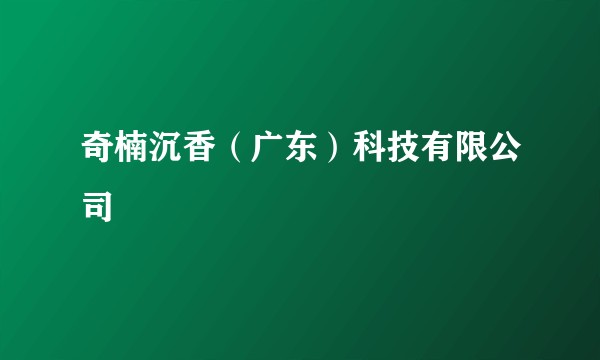 奇楠沉香（广东）科技有限公司