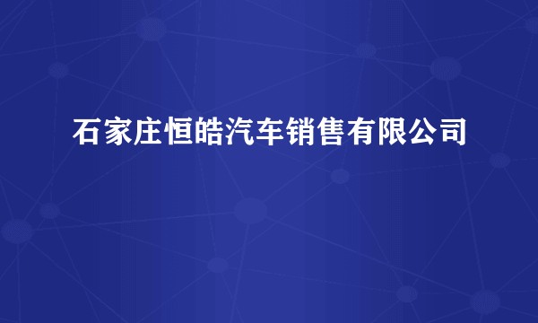 石家庄恒皓汽车销售有限公司