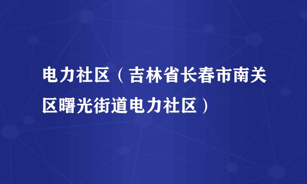 电力社区（吉林省长春市南关区曙光街道电力社区）