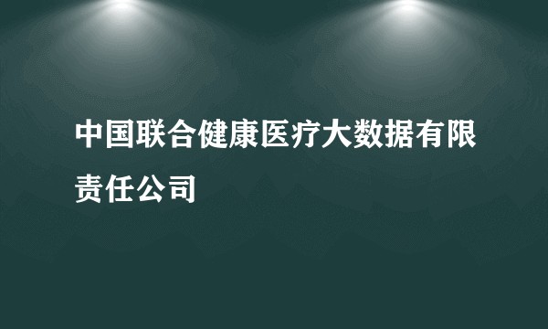 中国联合健康医疗大数据有限责任公司