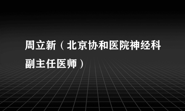 周立新（北京协和医院神经科副主任医师）