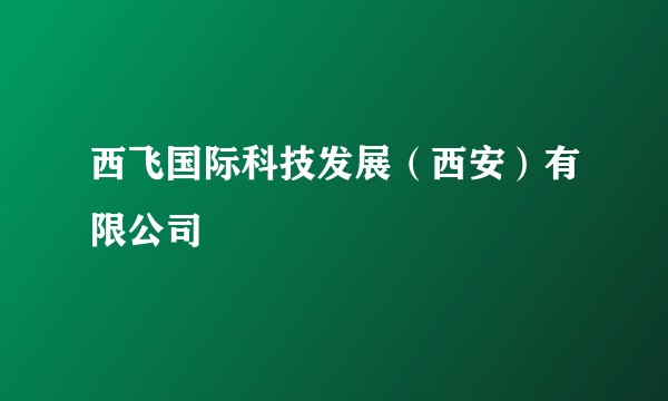 西飞国际科技发展（西安）有限公司