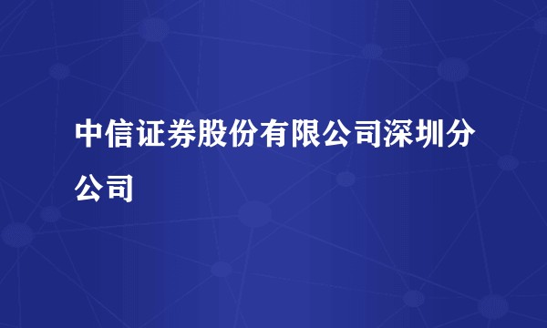 中信证券股份有限公司深圳分公司
