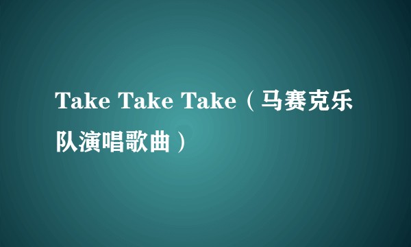 Take Take Take（马赛克乐队演唱歌曲）