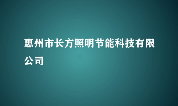 惠州市长方照明节能科技有限公司