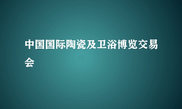 中国国际陶瓷及卫浴博览交易会