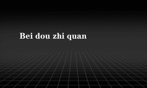 Bei dou zhi quan