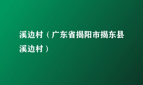 溪边村（广东省揭阳市揭东县溪边村）