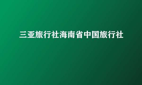 三亚旅行社海南省中国旅行社