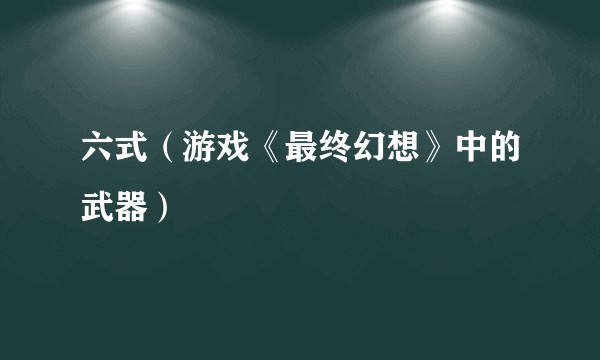 六式（游戏《最终幻想》中的武器）