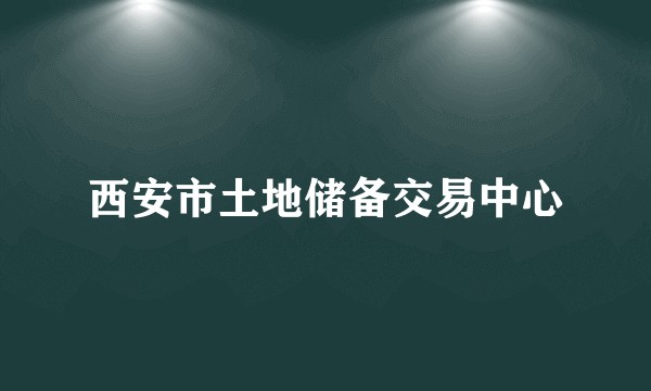 西安市土地储备交易中心