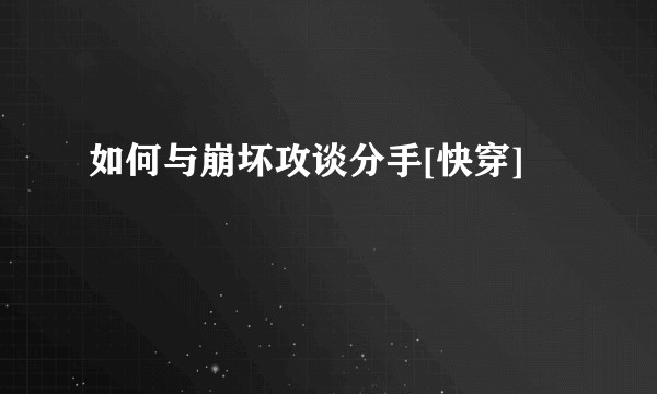 如何与崩坏攻谈分手[快穿]