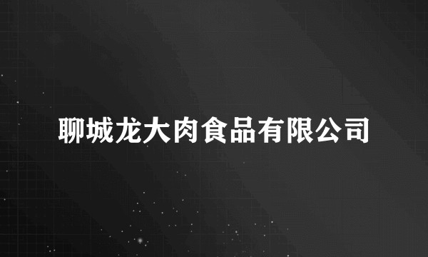 聊城龙大肉食品有限公司