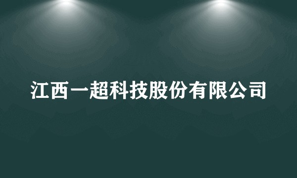 江西一超科技股份有限公司