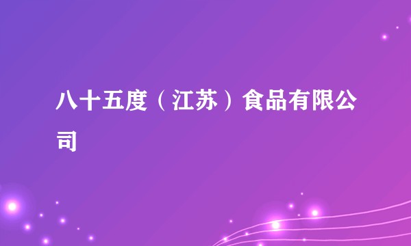 八十五度（江苏）食品有限公司