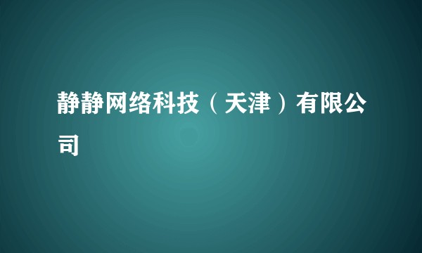 静静网络科技（天津）有限公司