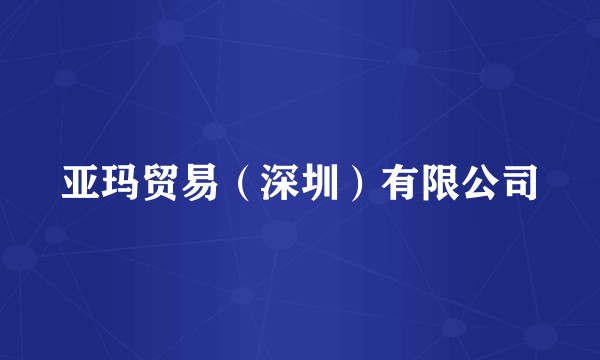 亚玛贸易（深圳）有限公司