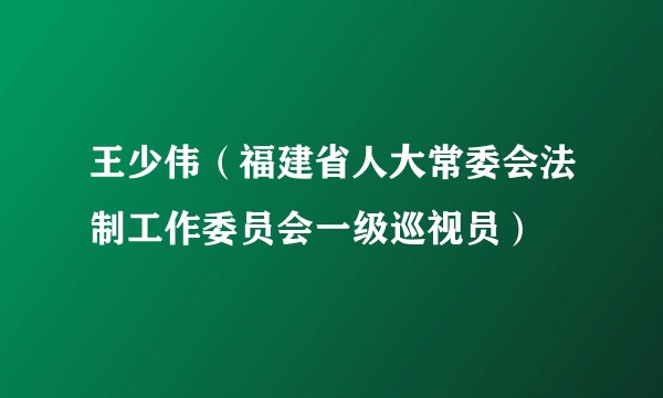 王少伟（福建省人大常委会法制工作委员会一级巡视员）
