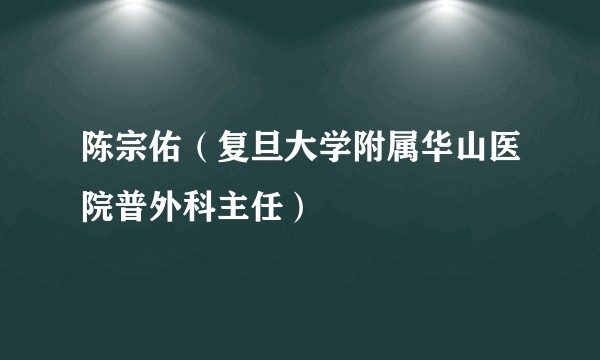陈宗佑（复旦大学附属华山医院普外科主任）