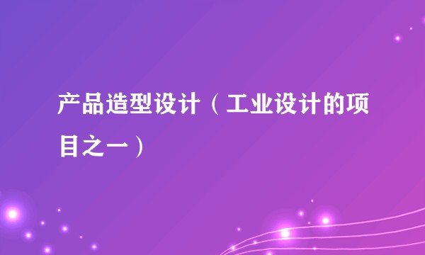 产品造型设计（工业设计的项目之一）