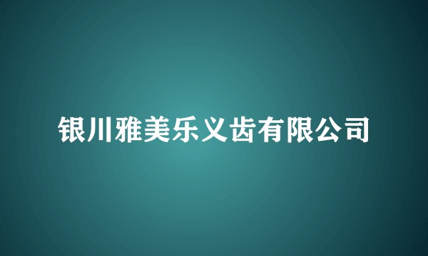 银川雅美乐义齿有限公司