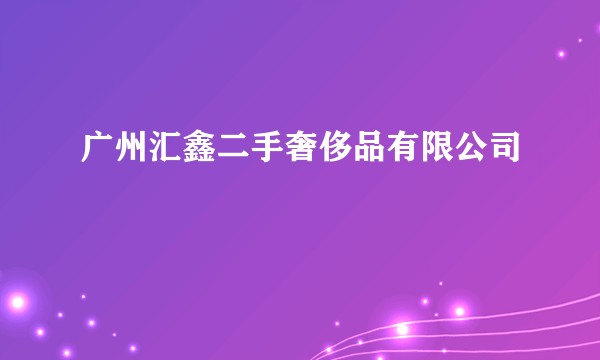 广州汇鑫二手奢侈品有限公司