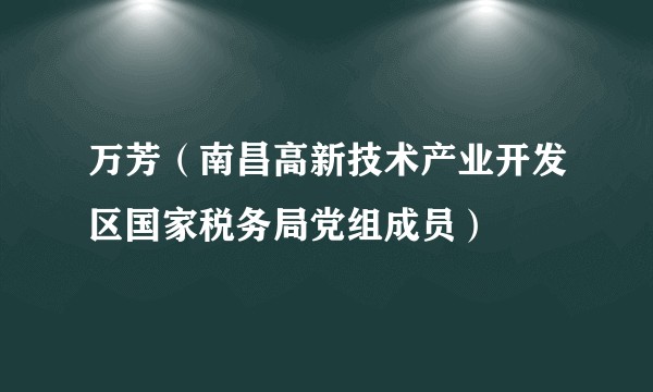 万芳（南昌高新技术产业开发区国家税务局党组成员）