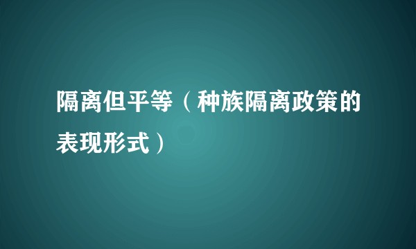 隔离但平等(种族隔离政策的表现形式)