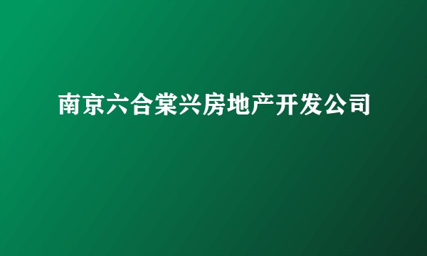 南京六合棠兴房地产开发公司