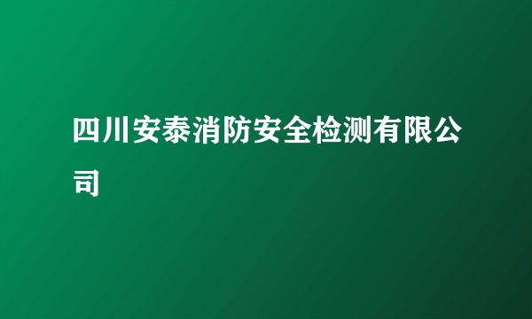 四川安泰消防安全检测有限公司