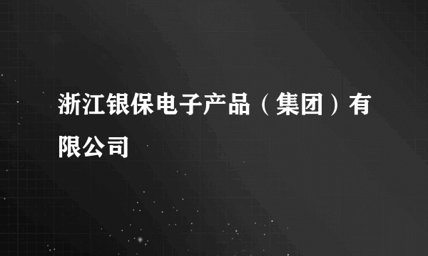 浙江银保电子产品（集团）有限公司