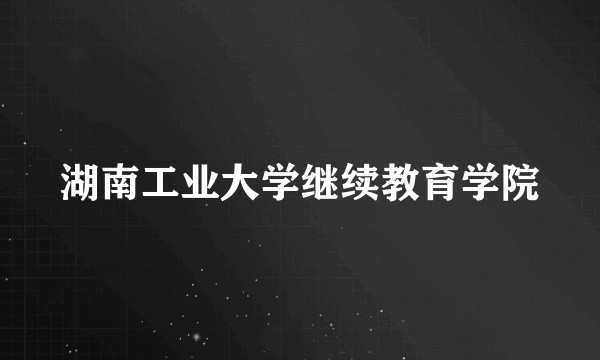 湖南工业大学继续教育学院