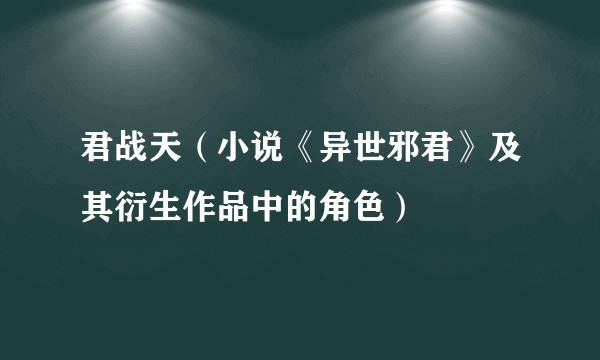 君战天（小说《异世邪君》及其衍生作品中的角色）