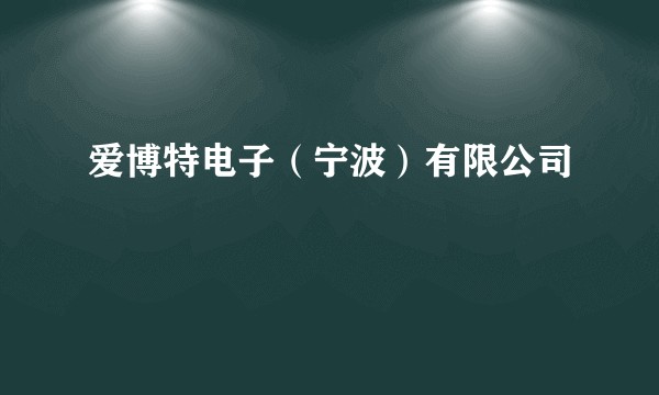 爱博特电子（宁波）有限公司