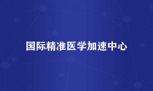 国际精准医学加速中心
