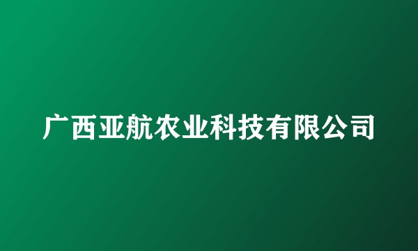 广西亚航农业科技有限公司