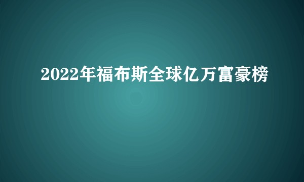 2022年福布斯全球亿万富豪榜