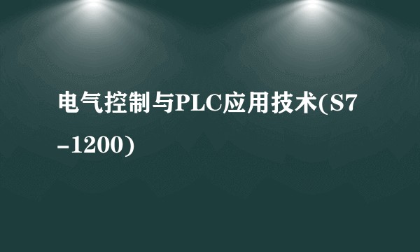 电气控制与PLC应用技术(S7-1200)