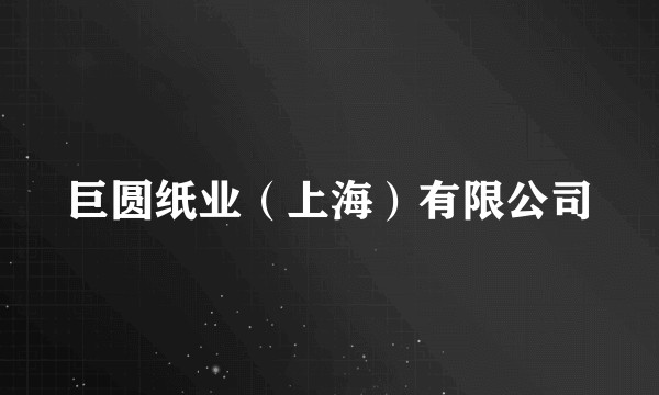 巨圆纸业（上海）有限公司