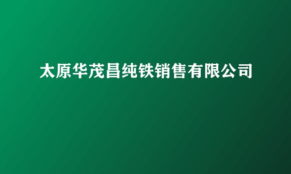 太原华茂昌纯铁销售有限公司