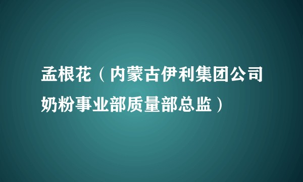 孟根花（内蒙古伊利集团公司奶粉事业部质量部总监）