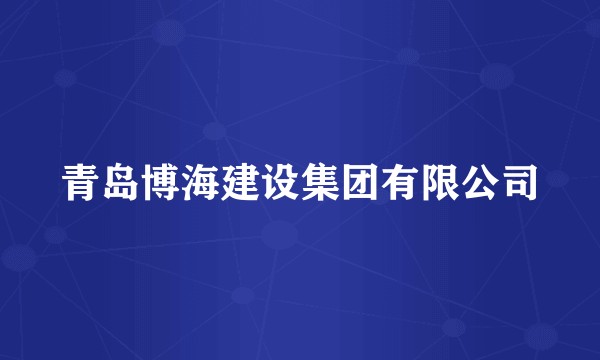 青岛博海建设集团有限公司